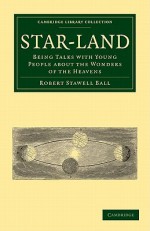 Star-Land: Being Talks with Young People about the Wonders of the Heavens - Robert Stawell Ball