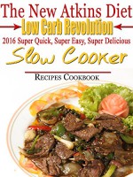 The New Atkins Diet Low Carb Revolution 2016 Super Quick, Super Easy, Super Delicious Slow Cooker Recipes Cookbook - Scott Turner