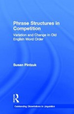 Phrase Structures in Competition: Variation and Change in Old English Word Order - Susan Pintzuk