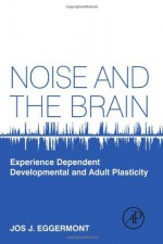 Noise and the Brain: Experience Dependent Developmental and Adult Plasticity - Jos J. Eggermont