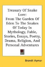 Treasury of Snake Lore: From the Garden of Eden to the Snakes of Today in Mythology, Fable, Stories, Essays, Poetry, Drama, Religion, and Pers - Brandt Aymar