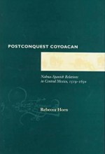 Postconquest Coyoacan: Nahua-Spanish Relations in Central Mexico, 1519-1650 - Rebecca Horn