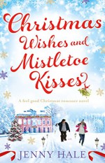 Christmas Wishes and Mistletoe Kisses: A feel good Christmas romance novel - Jenny Hale