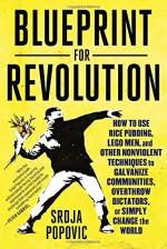 Blueprint for Revolution: How to Use Rice Pudding, Lego Men, and Other Nonviolent Techniques to Galvanize Communities, Overthrow Dictators, or Simply Change the World - Srdja Popovic, Matthew Miller