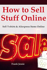 How to Sell Stuff Online: Sell T-shirts & Aliexpress Items Online - Frank Jessie