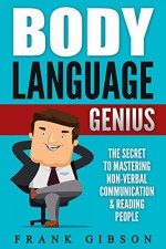 Body Language: Genius: The Secret To Mastering Nonverbal Communication & Reading People - Frank Gibson