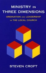 Ministry in Three Dimensions: Ordination and Leadership in the Local Church - Steven Croft