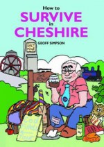 How to Survive in Cheshire. Geoff Simpson - Simpson, Geoff Simpson