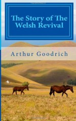 The Story of the Welsh Revival - Arthur Goodrich