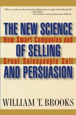 The New Science of Selling and Persuasion: How Smart Companies and Great Salespeople Sell - William T. Brooks