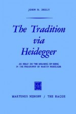 The Tradition Via Heidegger: An Essay on the Meaning of Being in the Philosophy of Martin Heidegger - John N. Deely