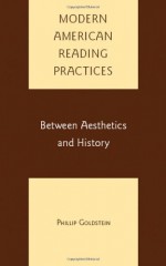 Modern American Reading Practices: Between Aesthetics and History - P. Goldstein