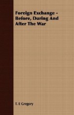 Foreign Exchange - Before, During and After the War - T. E. Gregory