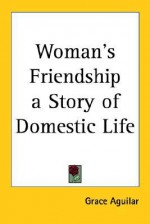 Woman's Friendship a Story of Domestic Life - Grace Aguilar