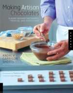 Making Artisan Chocolates - Andrew Garrison Shotts, Madeline Polss, Nick Malgieri