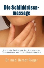 Die Schilddrüsenmassage. Heilende Techniken für Hashimoto-Thyreoiditis und Schilddrüsenknoten (German Edition) - Berndt Rieger