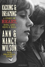 Kicking & Dreaming by Wilson, Ann, Wilson, Nancy, Cross, Charles R. (2012) Hardcover - Ann, Wilson, Nancy, Cross, Charles R. Wilson