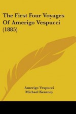 The First Four Voyages of Amerigo Vespucci (1885) - Amerigo Vespucci, Michael Kearney