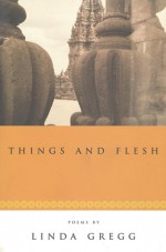 Things and Flesh - Linda Gregg