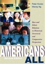 Americans All: Race and Ethic Relations in Historical, Structural, and Comparative Perspectives - Peter Kivisto, Wendy L. Ng, Wendy Ng