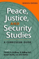 Peace, Justice, and Security Studies: A Curriculum Guide - Timothy A. Mcelwee, Julie Garber, B. Welling Hall, Josephy Liechty