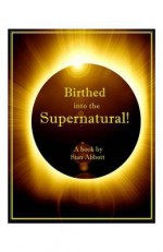 Birthed Into the Supernatural - Stan Abbott