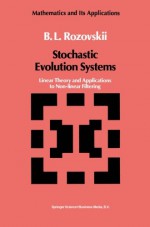 Stochastic Evolution Systems: Linear Theory and Applications to Non-linear Filtering (Mathematics and its Applications) - B.L. Rozovskii