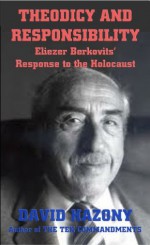 Theodicy and Responsibility: Eliezer Berkovits' Response to the Holocaust (Human Responsibility in the Thought of Eliezer Berkovits) - David Hazony