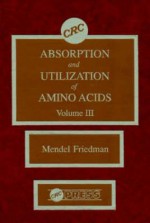 Absorption and Utilization of Amino Acids, Volume III - Mendel Friedman, Herbert Thompson