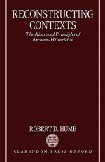 Reconstructing Contexts: The Aims and Principles of Archaeo-Historicism - Robert D. Hume