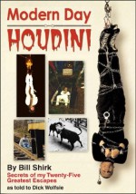 Modern Day Houdini: Secrets of my Twenty-Five Greatest Escapes - Bill Shirk, Dick Wolfsie