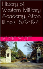 History of Western Military Academy, Alton, Illinois 1879-1971 - Michael C. Jackson, Robert Scott