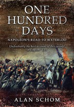 One Hundred Days: Napoleon's Road to Waterloo - Alan Schom