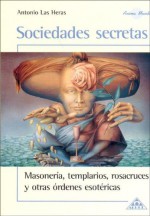 Sociedades Secretas: Masoneria, Templarios, Rosacruces Y Otras Ordenes Esotericas - Antonio Las Heras