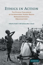 Ethics in Action: The Ethical Challenges of International Human Rights Nongovernmental Organizations - Daniel A. Bell