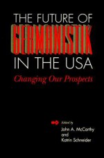 The Future of Germanistik in the USA: Changing Our Prospects - John A. McCarthy