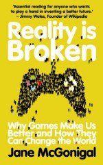 Reality Is Broken: Why Games Make Us Better and How They Can Change the World - Jane McGonigal