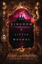 The Kingdom of Little Wounds - Susann Cokal