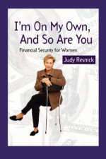 I'm On My Own and So Are You: Financial Security for Women - Judy Resnick