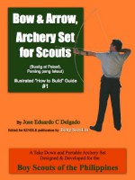 Bow & Arrow, Archery Set for Scouts (Illustrated "How to Build" Guide #1) - Jose Eduardo C. Delgado, Bong Saculles