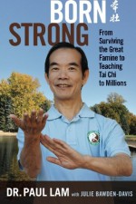 Born Strong: From Surviving the Great Famine to Teaching Tai Chi to Millions - DR Paul Lam, Julie Bawden-Davis