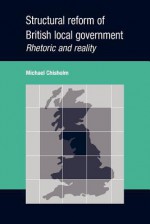 Structural Reform of British Local Government: Rhetoric and Reality - Michael Chisholm