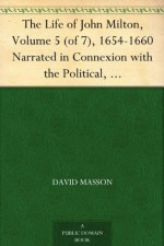 The Life of John Milton, Volume 5 (of 7), 1654-1660 Narrated in Connexion with the Political, Ecclesiastical, and Literary History of His Time - David Masson