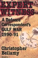 Expert Witness: A Defence Correspondent's Gulf War, 1990 91 - Christopher Bellamy