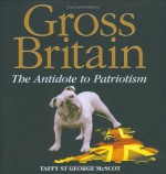 Gross Britain: The Antidote to Patriotism - Guy Macdonald, Taffy St. George McScot