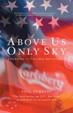 Above Us Only Sky: Liverpool FC's Global Revolution - Paul Tomkins