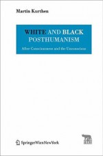 White and Black Posthumanism: After Consciousness and the Unconscious - Martin Kurthen, Pierre Stephen Robert Payne