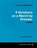 Ludwig Van Beethoven - 9 Variations on a March by Dressler - Woo63 - A Score for Solo Piano - Ludwig van Beethoven