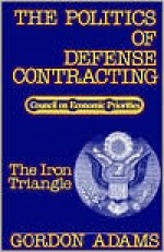 The Iron Triangle: The Politics of Defense Contracting - Gordon Adams