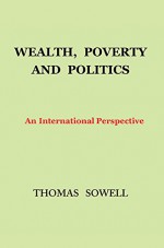 Wealth, Poverty and Politics: An International Perspective - Thomas Sowell